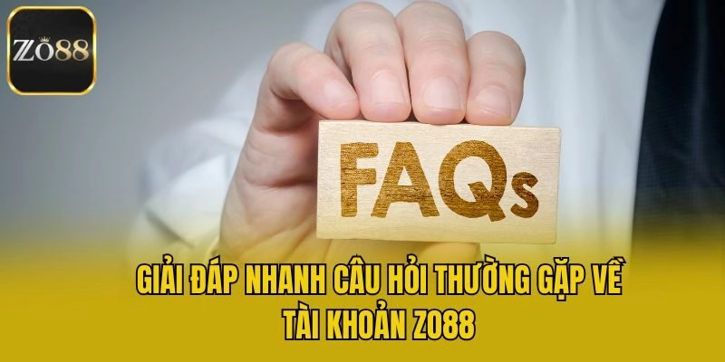 Giải đáp nhanh câu hỏi thường gặp về tài khoản Zo88