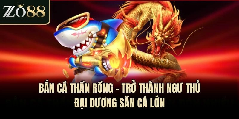 Bắn Cá Thần Rồng - Trở Thành Ngư Thủ Đại Dương Săn Cá Lớn