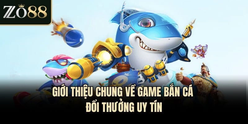 Giới thiệu chung về game bắn cá đổi thưởng uy tín